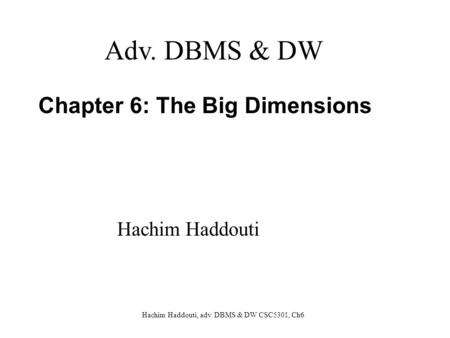 Hachim Haddouti, adv. DBMS & DW CSC5301, Ch6 Chapter 6: The Big Dimensions Adv. DBMS & DW Hachim Haddouti.