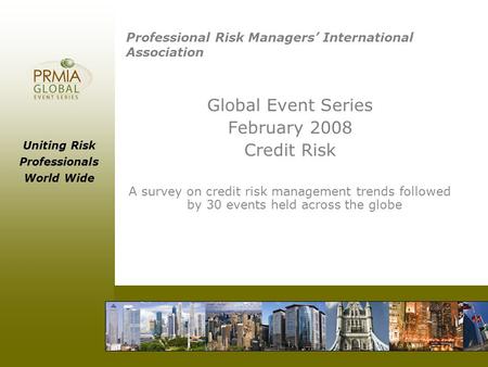 Uniting Risk Professionals World Wide Professional Risk Managers’ International Association Global Event Series February 2008 Credit Risk A survey on credit.