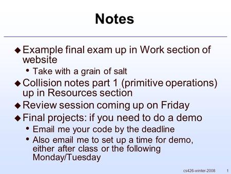 1cs426-winter-2008 Notes  Example final exam up in Work section of website Take with a grain of salt  Collision notes part 1 (primitive operations) up.