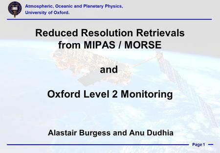 Page 1 Reduced Resolution Retrievals from MIPAS / MORSE and Oxford Level 2 Monitoring Alastair Burgess and Anu Dudhia Atmospheric, Oceanic and Planetary.