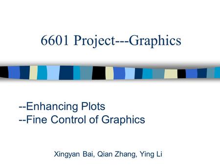 6601 Project---Graphics --Enhancing Plots --Fine Control of Graphics Xingyan Bai, Qian Zhang, Ying Li.