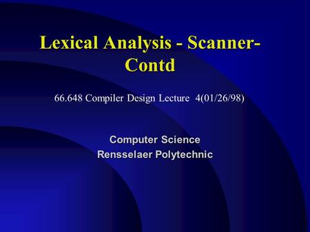 Lexical Analysis - Scanner- Contd Computer Science Rensselaer Polytechnic 66.648 Compiler Design Lecture 4(01/26/98)