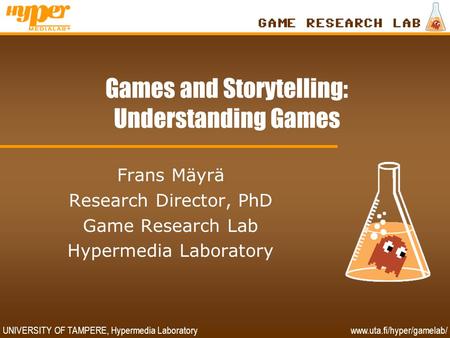 UNIVERSITY OF TAMPERE, Hypermedia Laboratory www.uta.fi/hyper/gamelab/ Games and Storytelling: Understanding Games Frans Mäyrä Research Director, PhD Game.
