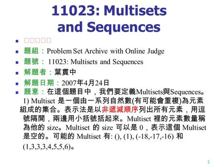 1 11023: Multisets and Sequences ★★★★☆ 題組： Problem Set Archive with Online Judge 題號： 11023: Multisets and Sequences 解題者：葉貫中 解題日期： 2007 年 4 月 24 日 題意：在這個題目中，我們要定義.