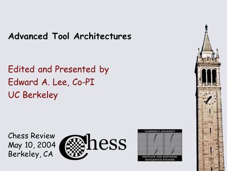 Chess Review May 10, 2004 Berkeley, CA Advanced Tool Architectures Edited and Presented by Edward A. Lee, Co-PI UC Berkeley.