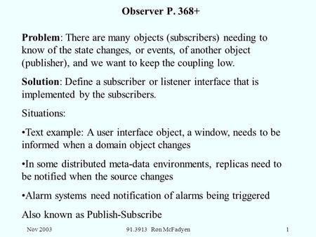 Nov 200391.3913 Ron McFadyen1 Observer P. 368+ Problem: There are many objects (subscribers) needing to know of the state changes, or events, of another.