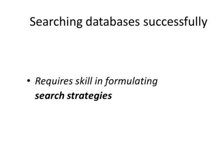 Searching databases successfully Requires skill in formulating search strategies.
