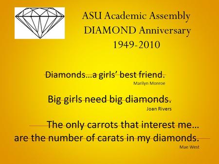 Diamonds…a girls’ best friend. Marilyn Monroe Big girls need big diamonds. Joan Rivers The only carrots that interest me… are the number of carats in my.