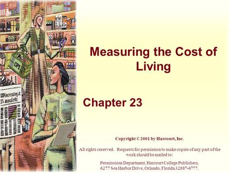 Measuring the Cost of Living Chapter 23 Copyright © 2001 by Harcourt, Inc. All rights reserved. Requests for permission to make copies of any part of the.