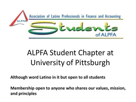 ALPFA Student Chapter at University of Pittsburgh Although word Latino in it but open to all students Membership open to anyone who shares our values,
