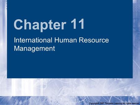 Chapter Copyright© 2007 Thomson Learning All rights reserved 11 International Human Resource Management.