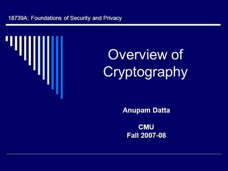 Overview of Cryptography Anupam Datta CMU Fall 2007-08 18739A: Foundations of Security and Privacy.