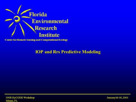 Center for Remote Sensing and Computational Ecology January16-18, 2003ONR HyCODE Workshop Miami, FL IOP and Rrs Predictive Modeling.