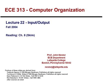 Prof. John Nestor ECE Department Lafayette College Easton, Pennsylvania 18042 ECE 313 - Computer Organization Lecture 22 - Input/Output.