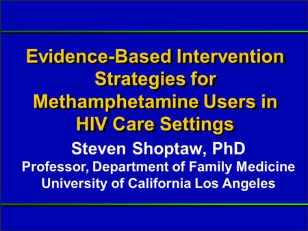Slide #1 S Shoptaw, PhD. Presented at RWCA Clinical Update, August 2006. Evidence-Based Intervention Strategies for Methamphetamine Users in HIV Care Settings.