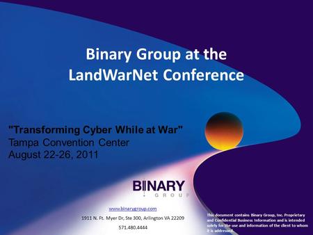 Binary Group at the LandWarNet Conference Transforming Cyber While at War Tampa Convention Center August 22-26, 2011 This document contains Binary Group,