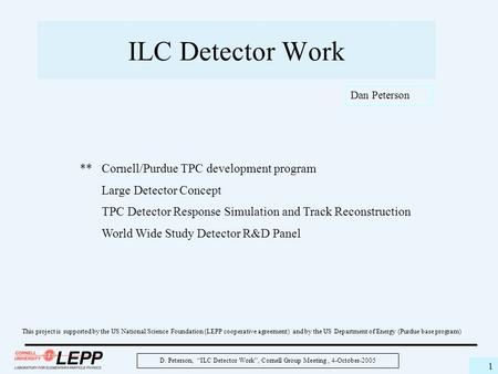 D. Peterson, “ILC Detector Work”, Cornell Group Meeting, 4-October-2005 1 ILC Detector Work This project is supported by the US National Science Foundation.