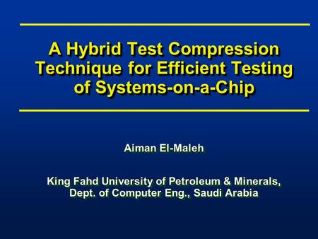 A Hybrid Test Compression Technique for Efficient Testing of Systems-on-a-Chip Aiman El-Maleh King Fahd University of Petroleum & Minerals, Dept. of Computer.