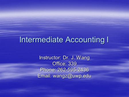 Intermediate Accounting I Instructor: Dr. J. Wang Office: 339 Phone: 262-595-2436