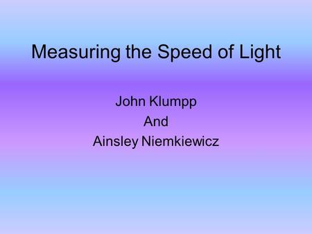 Measuring the Speed of Light John Klumpp And Ainsley Niemkiewicz.