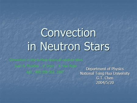 Convection in Neutron Stars Department of Physics National Tsing Hua University G.T. Chen 2004/5/20 Convection in the surface layers of neutron stars Juan.