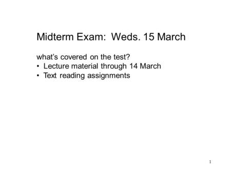1 Midterm Exam: Weds. 15 March what’s covered on the test? Lecture material through 14 March Text reading assignments.