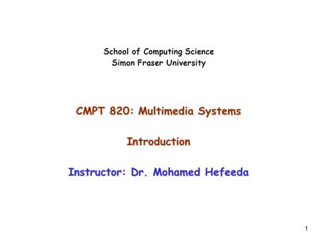 1 School of Computing Science Simon Fraser University CMPT 820: Multimedia Systems Introduction Instructor: Dr. Mohamed Hefeeda.