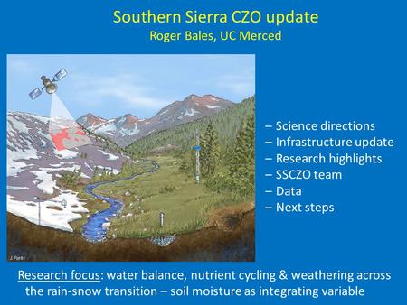 Southern Sierra CZO update Roger Bales, UC Merced –Science directions –Infrastructure update –Research highlights –SSCZO team –Data –Next steps Research.