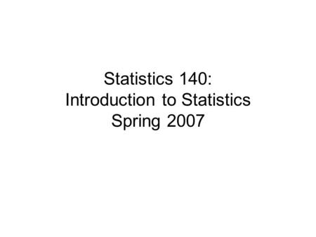 Statistics 140: Introduction to Statistics Spring 2007.