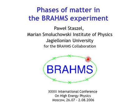 Phases of matter in the BRAHMS experiment Paweł Staszel, Marian Smoluchowski Institute of Physics Jagiellonian University for the BRAHMS Collaboration.