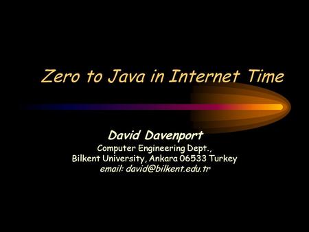 Zero to Java in Internet Time David Davenport Computer Engineering Dept., Bilkent University, Ankara 06533 Turkey