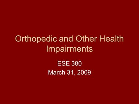 Orthopedic and Other Health Impairments ESE 380 March 31, 2009.