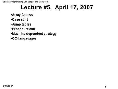 Cse322, Programming Languages and Compilers 1 6/21/2015 Lecture #5, April 17, 2007 Array Access Case stmt Jump tables Procedure call Machine dependent.
