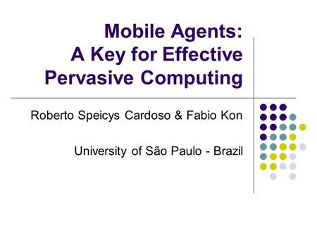 Mobile Agents: A Key for Effective Pervasive Computing Roberto Speicys Cardoso & Fabio Kon University of São Paulo - Brazil.