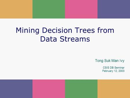 1 Mining Decision Trees from Data Streams Tong Suk Man Ivy CSIS DB Seminar February 12, 2003.