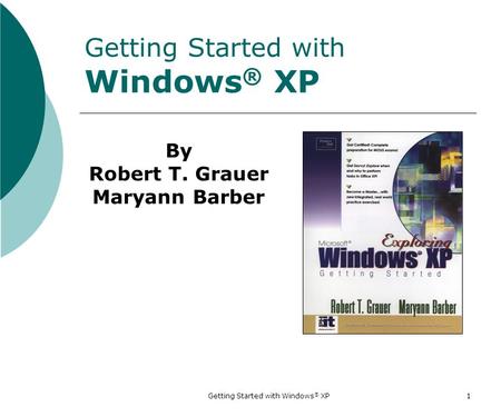 Getting Started with Windows ® XP 1 Getting Started with Windows ® XP By Robert T. Grauer Maryann Barber.