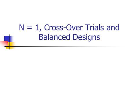 N = 1, Cross-Over Trials and Balanced Designs. N = 1 Trials Trials can be undertaken with just one participant. If the condition is a chronic relapsing.
