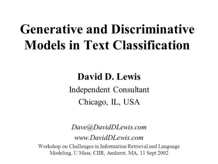 Generative and Discriminative Models in Text Classification David D. Lewis Independent Consultant Chicago, IL, USA