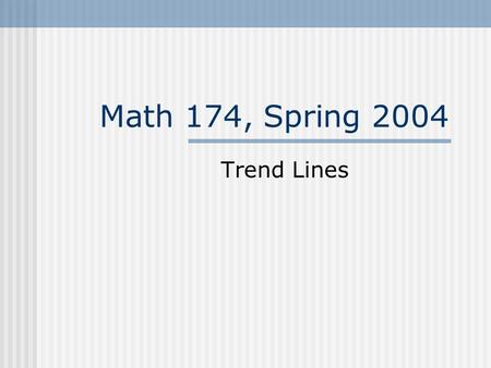 Math 174, Spring 2004 Trend Lines. The real world often does not provide us with formulas showing the relationship between two variables. Sometimes we.
