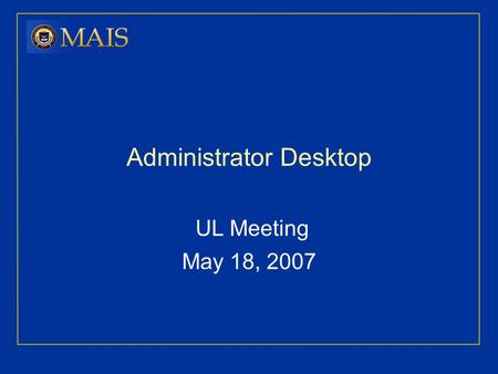 Administrator Desktop UL Meeting May 18, 2007. 2 Agenda What is Administrator Desktop? Navigation Go-live Date Security Role Communication Plan Unit Consulting.