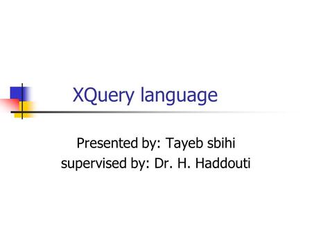 XQuery language Presented by: Tayeb sbihi supervised by: Dr. H. Haddouti.