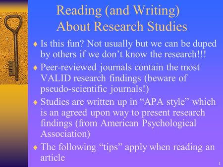 1 Reading (and Writing) About Research Studies  Is this fun? Not usually but we can be duped by others if we don’t know the research!!!  Peer-reviewed.