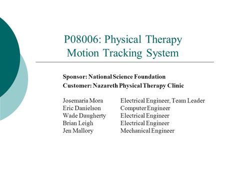 P08006: Physical Therapy Motion Tracking System Sponsor: National Science Foundation Customer: Nazareth Physical Therapy Clinic Josemaria Mora Electrical.