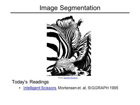 Image Segmentation Today’s Readings Intelligent Scissors, Mortensen et. al, SIGGRAPH 1995Intelligent Scissors From Sandlot ScienceSandlot Science.