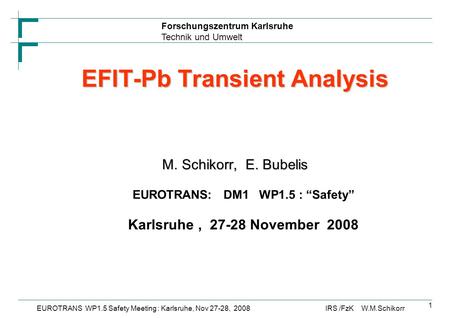 Forschungszentrum Karlsruhe Technik und Umwelt IRS /FzK W.M.SchikorrEUROTRANS WP1.5 Safety Meeting : Karlsruhe, Nov 27-28, 2008 1 EFIT-Pb Transient Analysis.