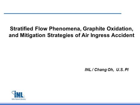 Stratified Flow Phenomena, Graphite Oxidation, and Mitigation Strategies of Air Ingress Accident INL / Chang Oh, U.S. PI.