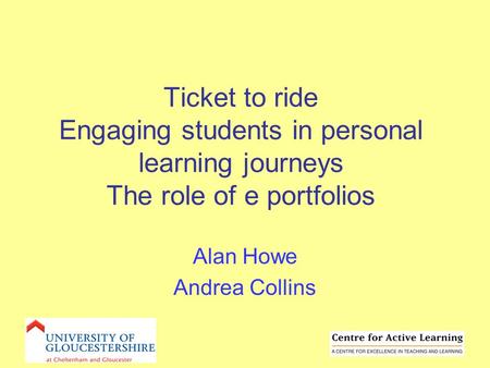 Ticket to ride Engaging students in personal learning journeys The role of e portfolios Alan Howe Andrea Collins.