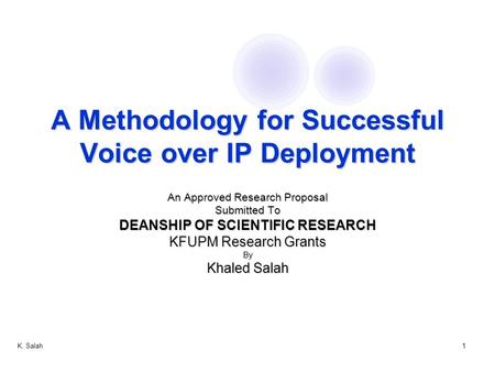 K. Salah1 A Methodology for Successful Voice over IP Deployment An Approved Research Proposal Submitted To DEANSHIP OF SCIENTIFIC RESEARCH KFUPM Research.