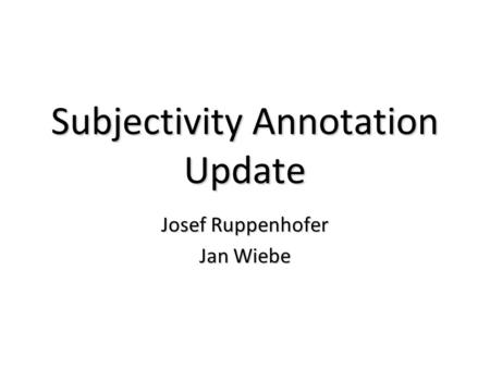 Subjectivity Annotation Update Josef Ruppenhofer Jan Wiebe.