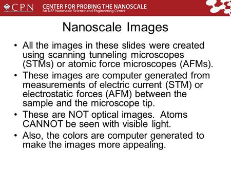 Nanoscale Images All the images in these slides were created using scanning tunneling microscopes (STMs) or atomic force microscopes (AFMs). These images.